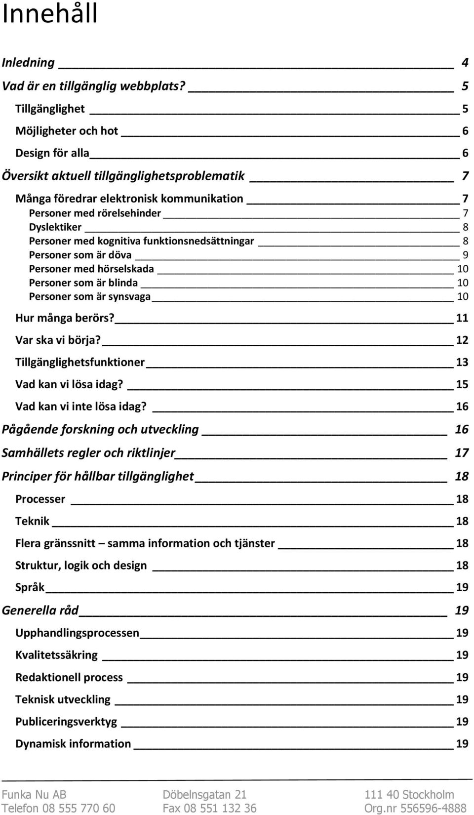 med kognitiva funktionsnedsättningar 8 Personer som är döva 9 Personer med hörselskada 10 Personer som är blinda 10 Personer som är synsvaga 10 Hur många berörs? 11 Var ska vi börja?