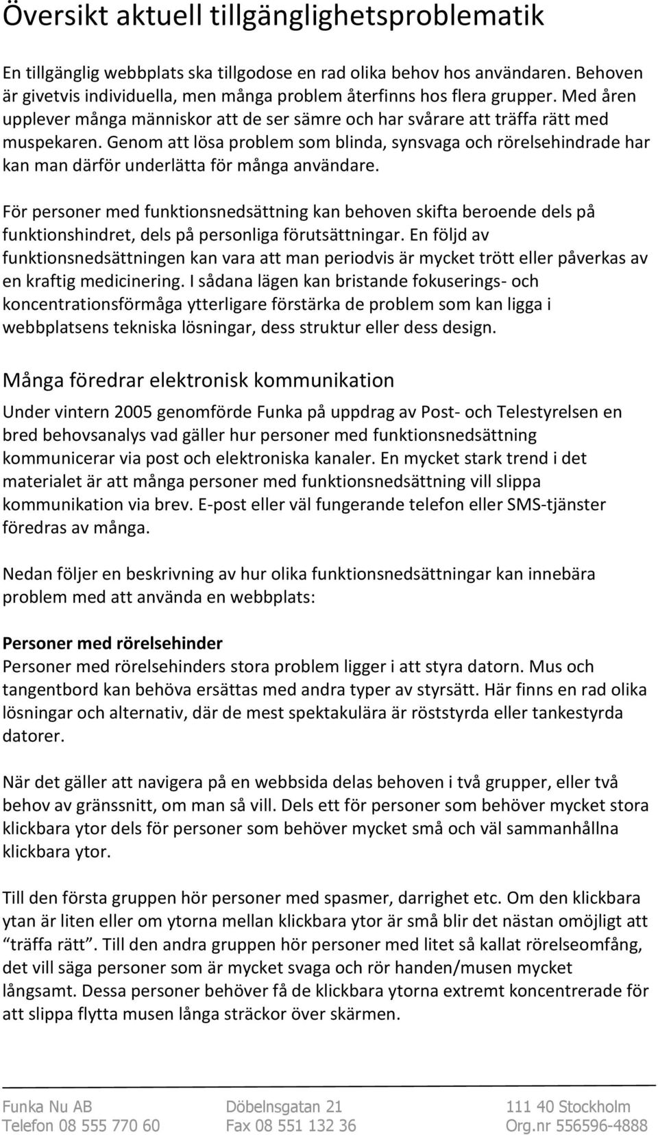 Genom att lösa problem som blinda, synsvaga och rörelsehindrade har kan man därför underlätta för många användare.