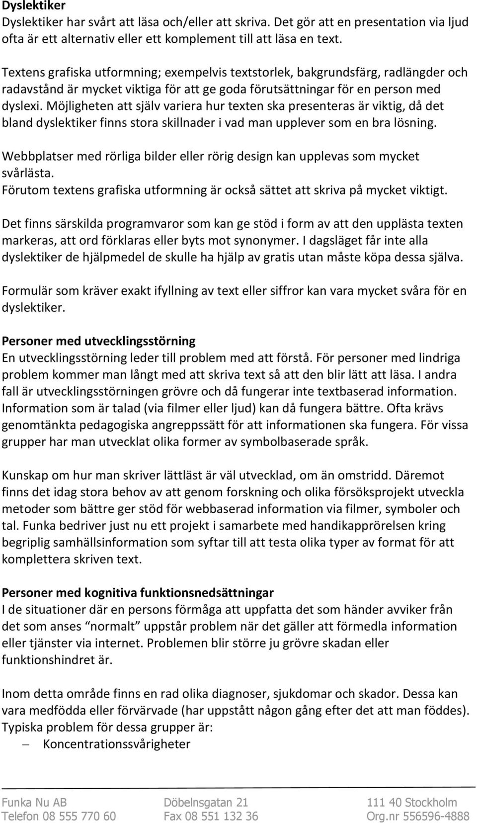 Möjligheten att själv variera hur texten ska presenteras är viktig, då det bland dyslektiker finns stora skillnader i vad man upplever som en bra lösning.