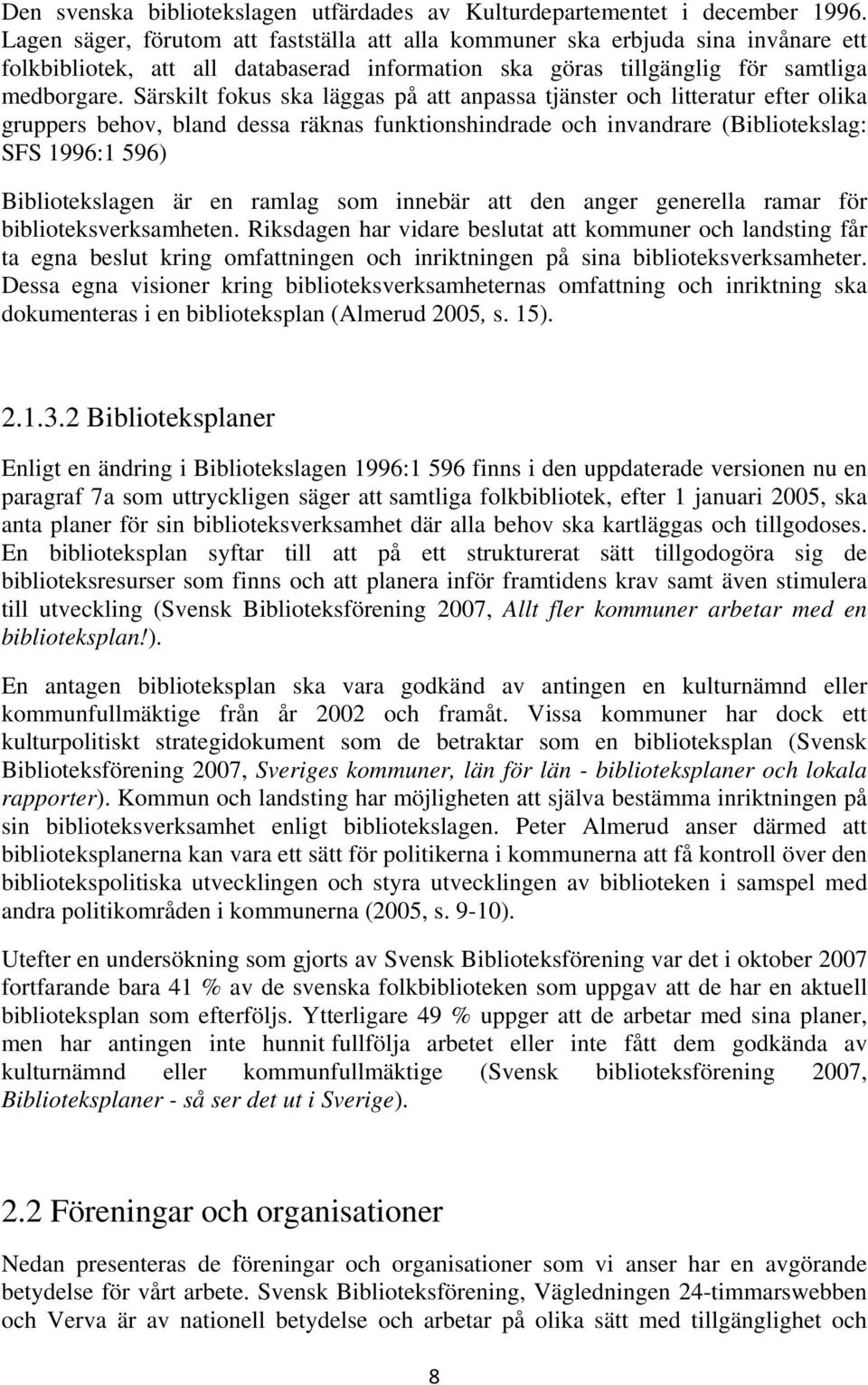 Särskilt fokus ska läggas på att anpassa tjänster och litteratur efter olika gruppers behov, bland dessa räknas funktionshindrade och invandrare (Bibliotekslag: SFS 1996:1 596) Bibliotekslagen är en