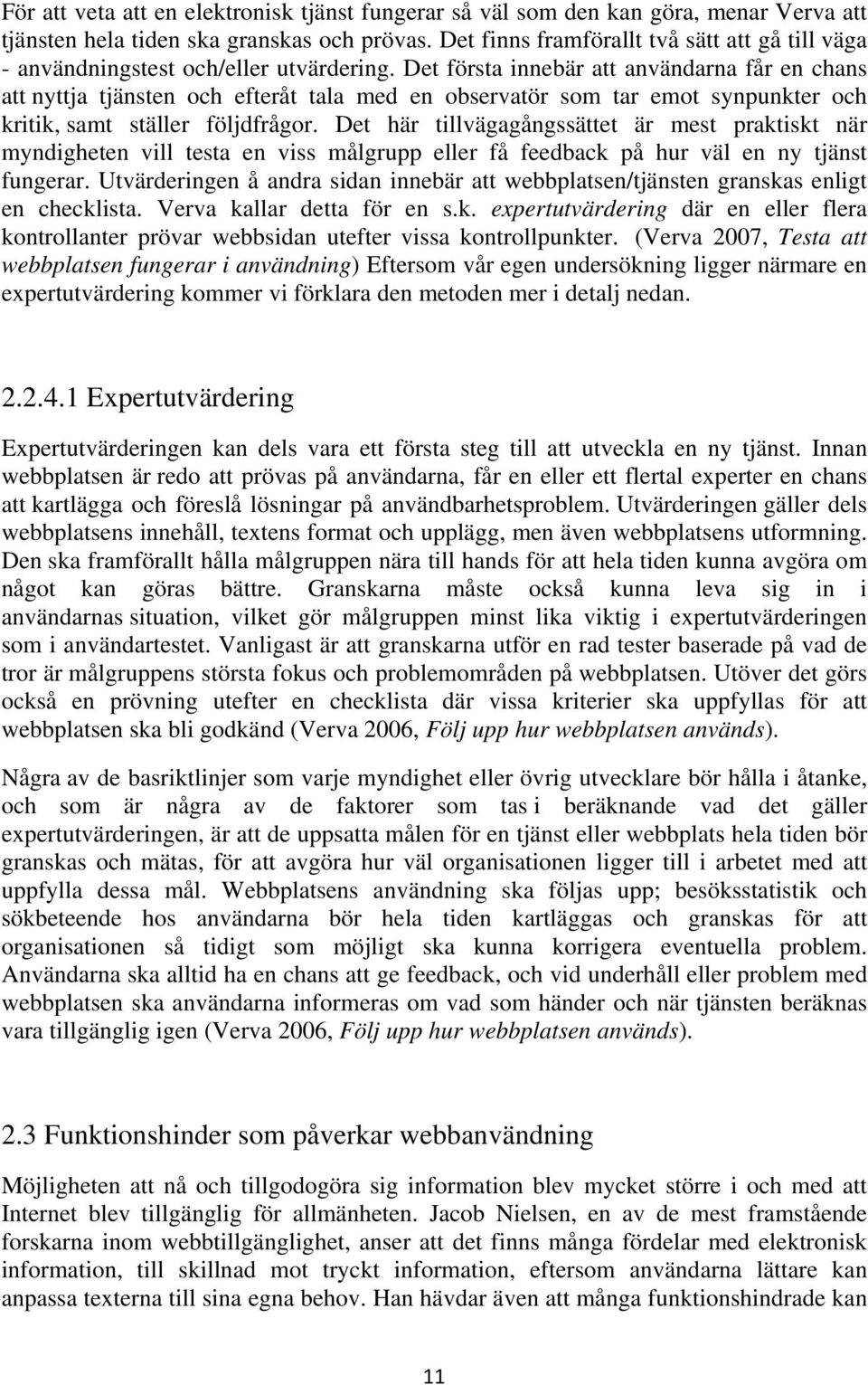 Det första innebär att användarna får en chans att nyttja tjänsten och efteråt tala med en observatör som tar emot synpunkter och kritik, samt ställer följdfrågor.