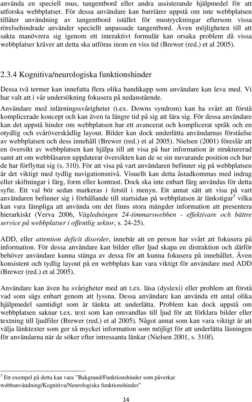 Även möjligheten till att sakta manövrera sig igenom ett interaktivt formulär kan orsaka problem då vissa webbplatser kräver att detta ska utföras inom en viss tid (Brewer (red.) et al 2005). 2.3.