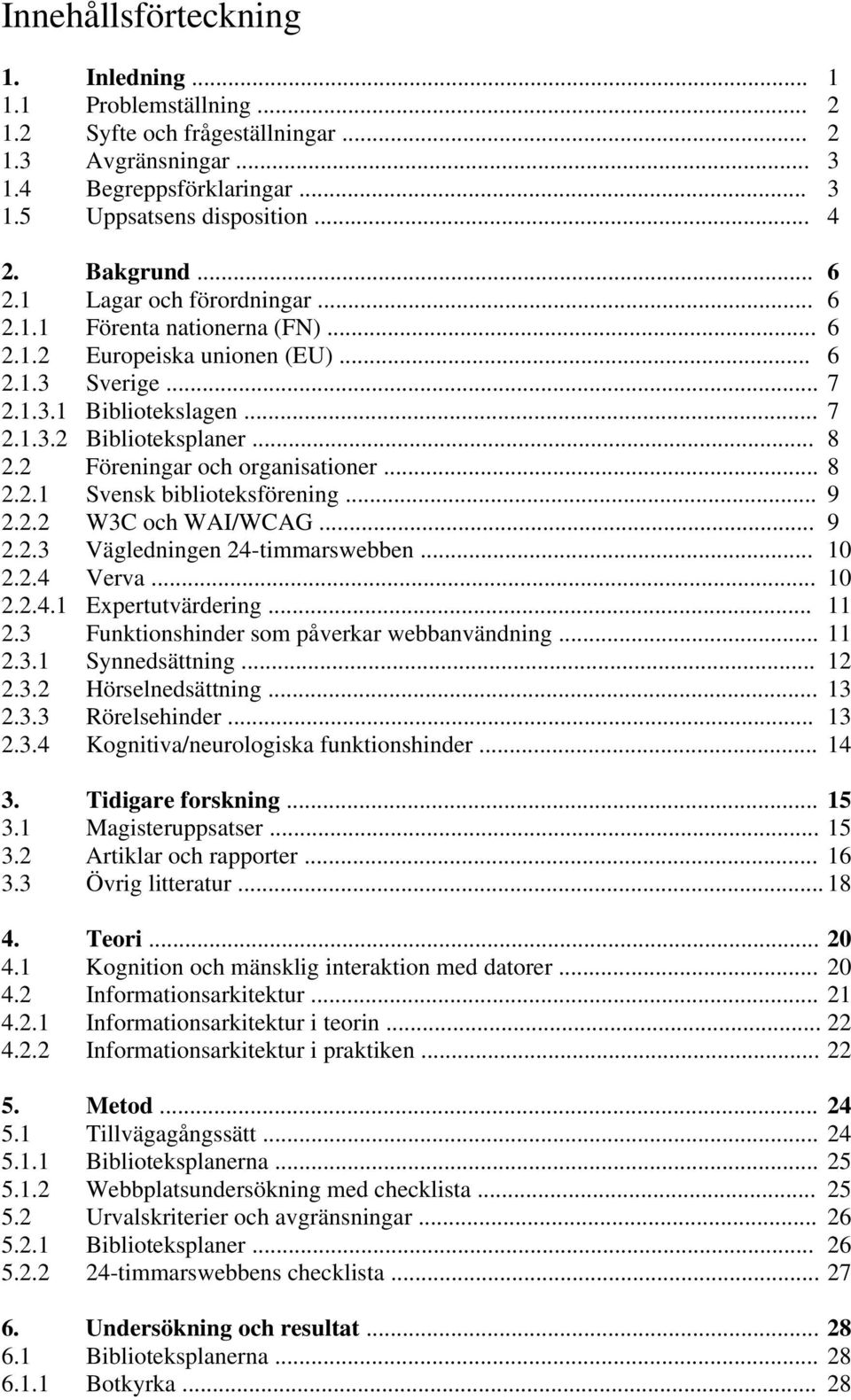 2 Föreningar och organisationer... 8 2.2.1 Svensk biblioteksförening... 9 2.2.2 W3C och WAI/WCAG... 9 2.2.3 Vägledningen 24-timmarswebben... 10 2.2.4 Verva... 10 2.2.4.1 Expertutvärdering... 11 2.