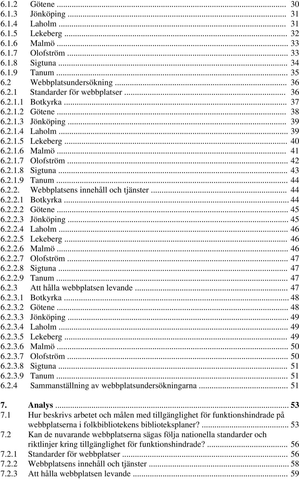 .. 44 6.2.2. Webbplatsens innehåll och tjänster... 44 6.2.2.1 Botkyrka... 44 6.2.2.2 Götene... 45 6.2.2.3 Jönköping... 45 6.2.2.4 Laholm... 46 6.2.2.5 Lekeberg... 46 6.2.2.6 Malmö... 46 6.2.2.7 Olofström.