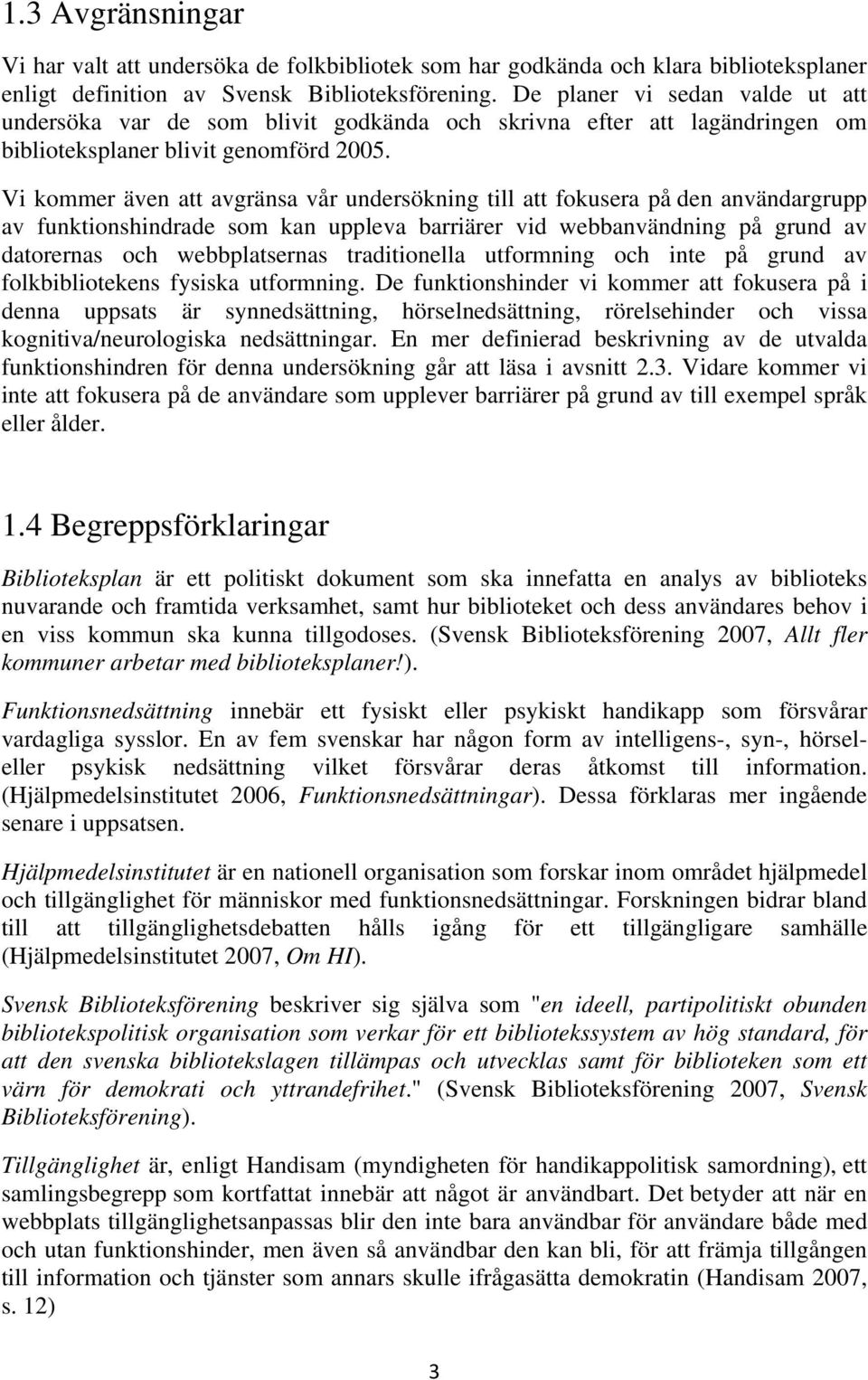 Vi kommer även att avgränsa vår undersökning till att fokusera på den användargrupp av funktionshindrade som kan uppleva barriärer vid webbanvändning på grund av datorernas och webbplatsernas