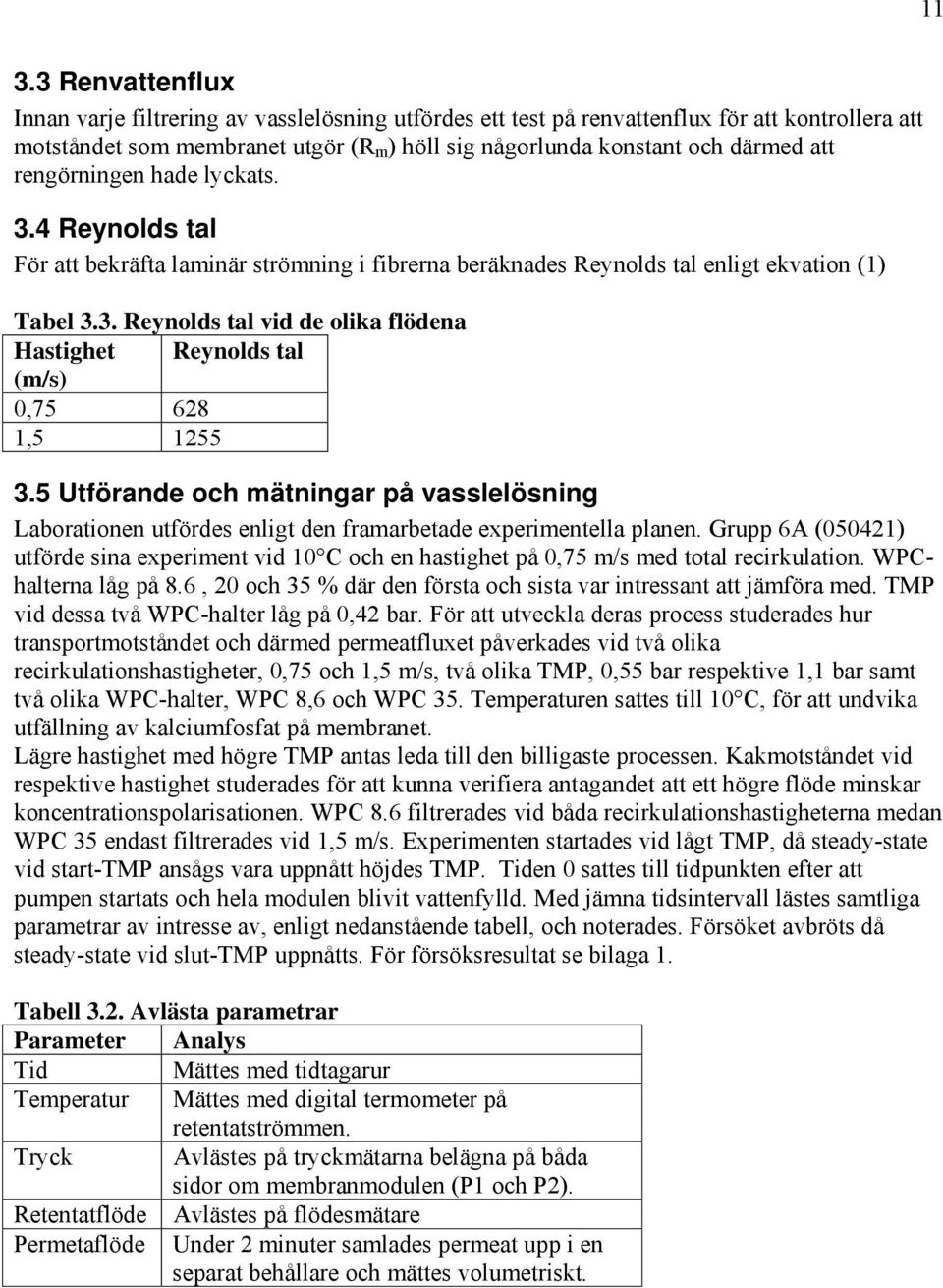 Utförande och ätningar på vaeöning Laborationen utförde enigt den fraarbetade experientea panen. Grupp A 004 utförde ina experient vid 0 C och en hatighet på 0,7 ed tota recirkuation.