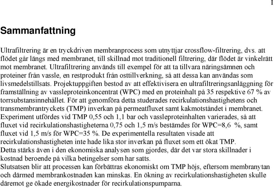 Projektuppgiften betod av att effektiviera en utrafitreringanäggning för fratäning av vaeproteinkoncentrat WPC ed en proteinhat på repektive 7 % av torrubtaninnehået.