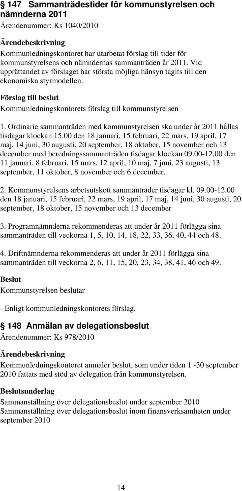 00 den 18 januari, 15 februari, 22 mars, 19 april, 17 maj, 14 juni, 30 augusti, 20 september, 18 oktober, 15 november och 13 december med beredningssammanträden tisdagar klockan 09.00-12.