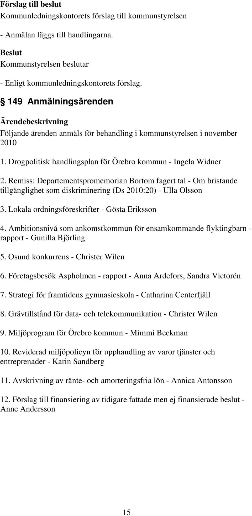 Lokala ordningsföreskrifter - Gösta Eriksson 4. Ambitionsnivå som ankomstkommun för ensamkommande flyktingbarn - rapport - Gunilla Björling 5. Osund konkurrens - Christer Wilen 6.