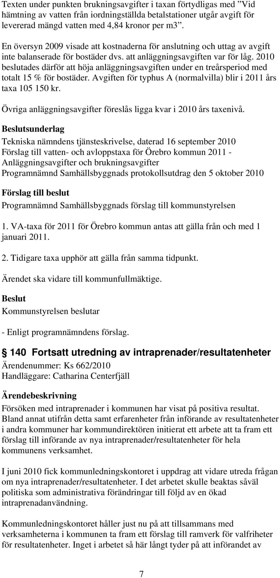 2010 beslutades därför att höja anläggningsavgiften under en treårsperiod med totalt 15 % för bostäder. Avgiften för typhus A (normalvilla) blir i 2011 års taxa 105 150 kr.