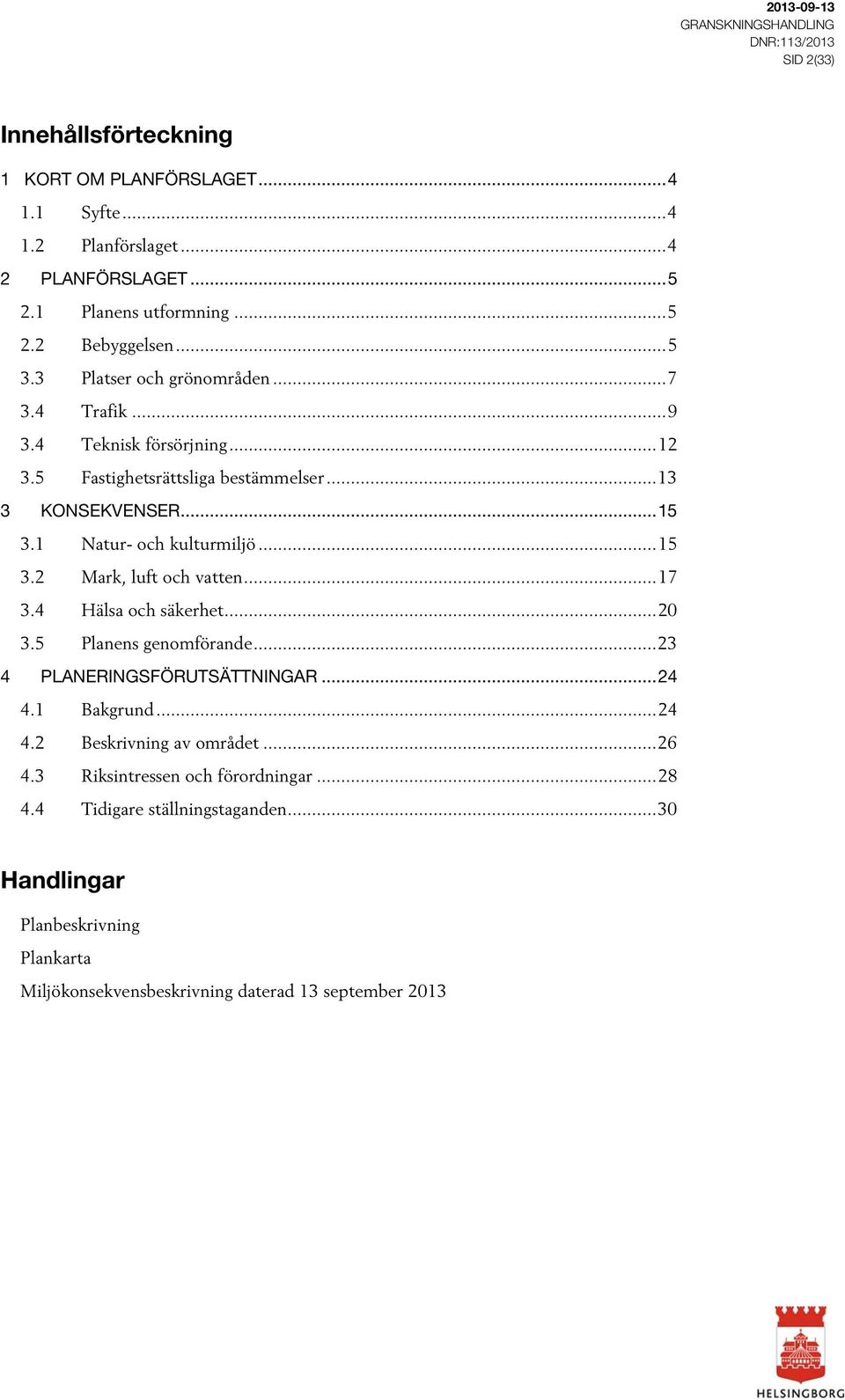 ... Natur- och kulturmiljö.... Mark, luft och vatten.... Hälsa och säkerhet... 0. Planens genomförande... PLANERINGSFÖRUTSÄTTNINGAR.... Bakgrund.