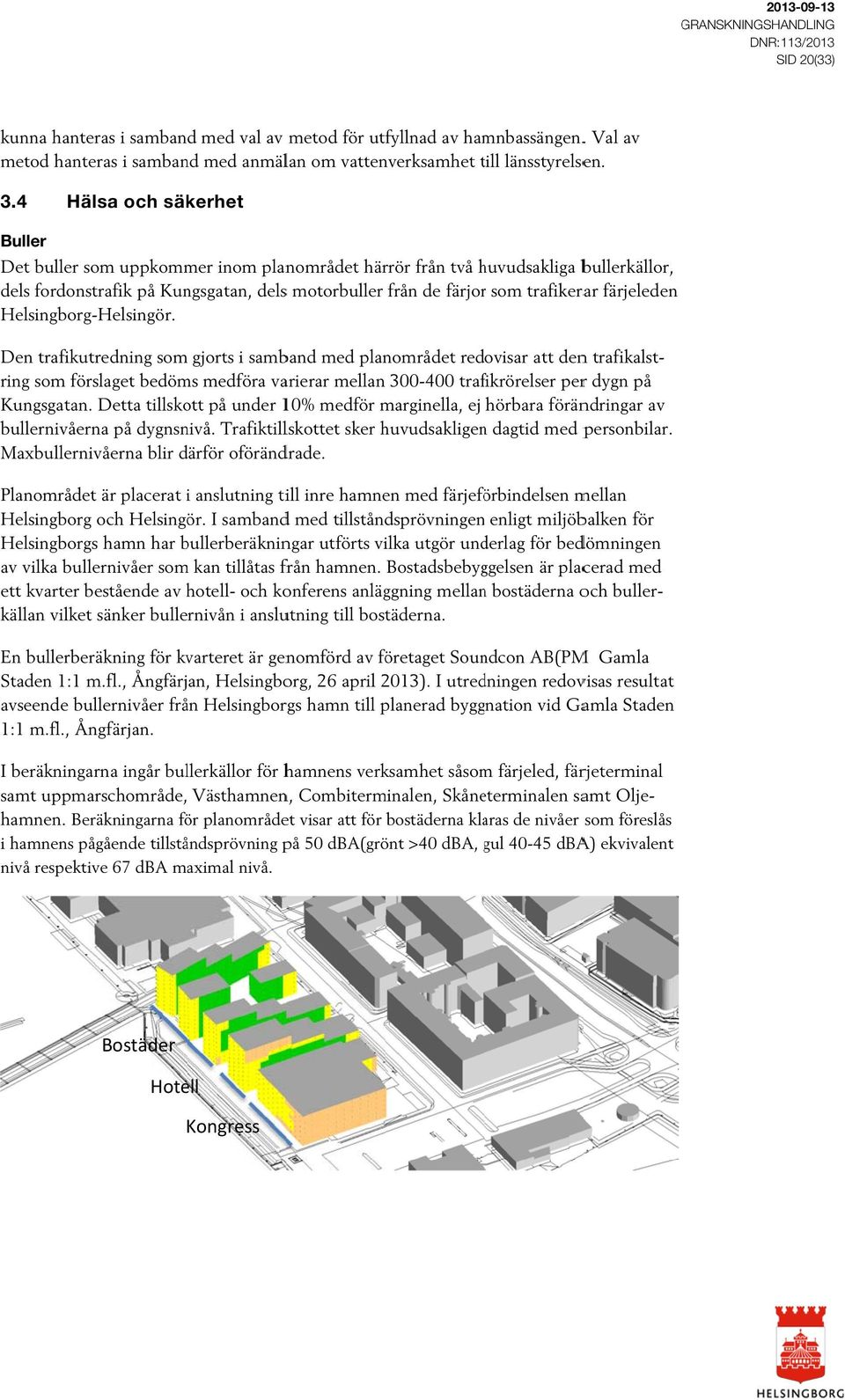 . Hälsa och säkerhet Buller Det buller som uppkommer inom planområdet härrör från två huvudsakliga h bullerkällor, dels fordonstrafik på Kungs, delss motorbuller från de färjorr som trafikerar