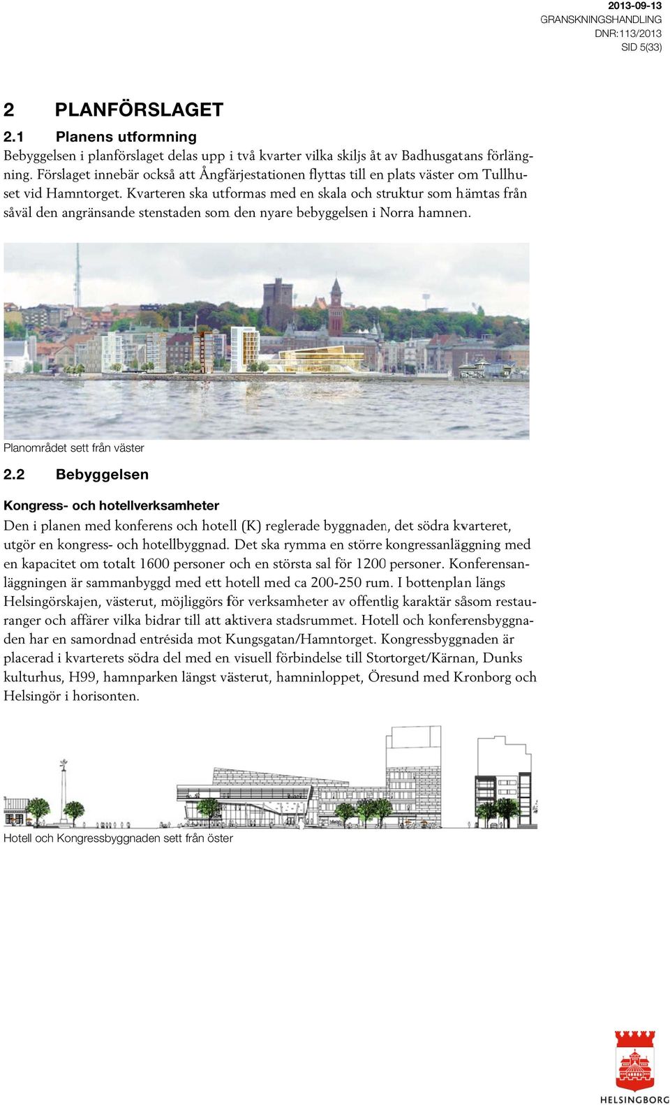 Kvarteren ska utformas med en skala och struktur som hämtas från såväl den angränsande stenstaden somm den nyare bebyggelsen i Norra N hamnen. Planområdet sett från väster.