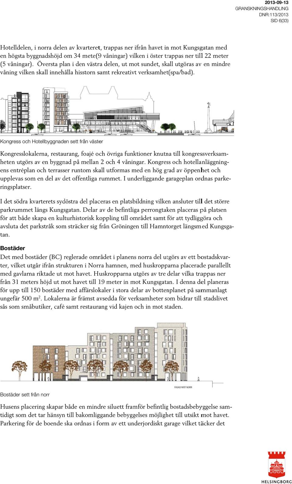 Kongress och Hotellbyggnaden sett från väster Kongresslokalerna, restaurang, foajé och övriga funktioner knutna till kongressverksam- heten utgörs av en byggnad på mellan och våningar.