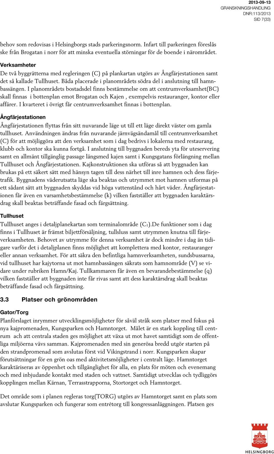 Verksamheter De två byggrätterna med regleringen (C) på plankartan utgörs av Ångfärjestationen samt det så kallade Tullhuset. Båda placerade i planområdets södra del i anslutning till hamnbassängen.