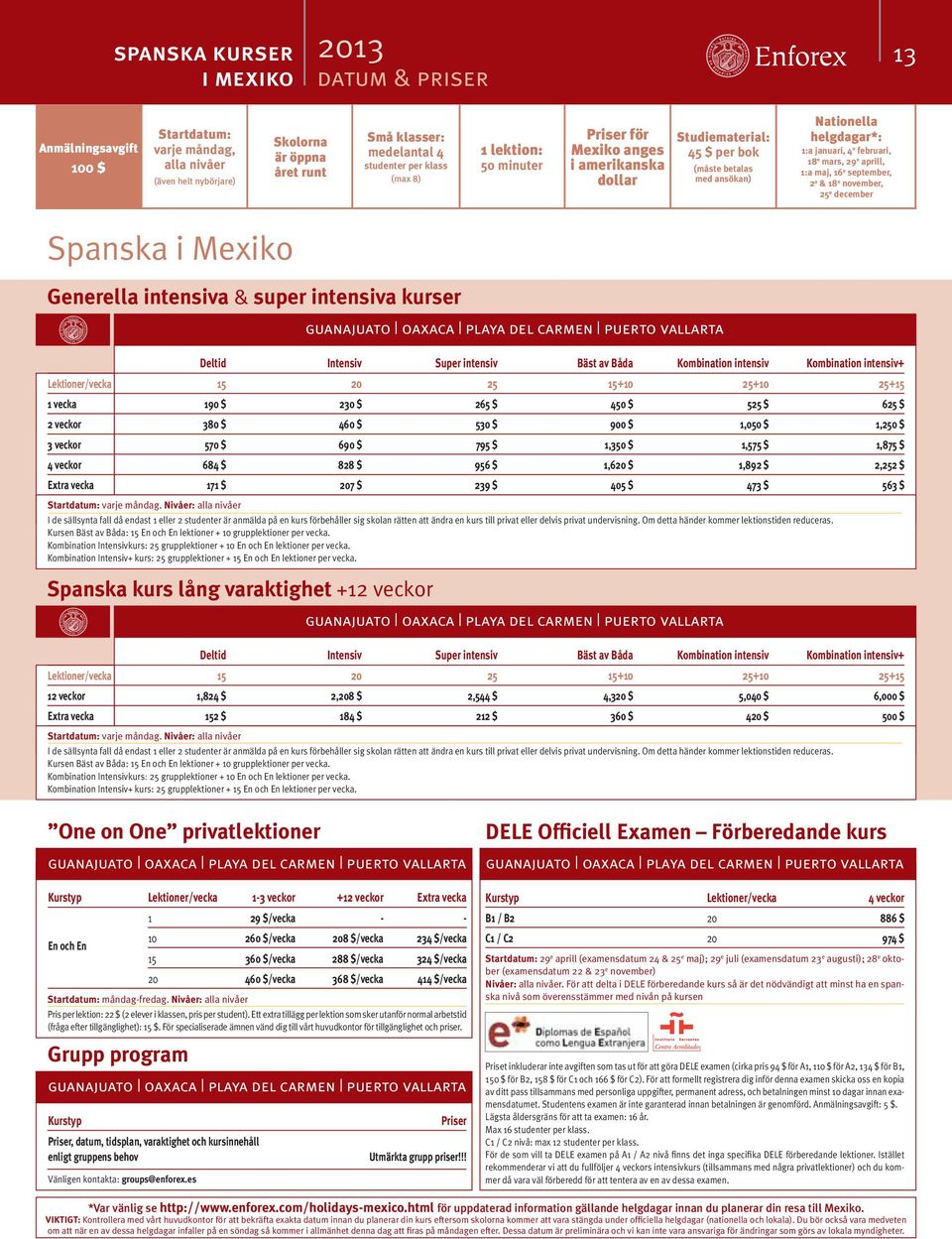september, 2 a & 18 e november, 25 e december Spanska i Mexiko Generella intensiva & super intensiva kurser I de sällsynta fall då endast 1 eller 2 studenter är anmälda på en kurs förbehåller sig