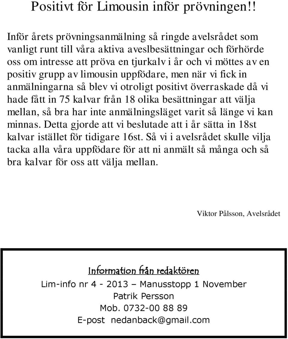 limousin uppfödare, men när vi fick in anmälningarna så blev vi otroligt positivt överraskade då vi hade fått in 75 kalvar från 18 olika besättningar att välja mellan, så bra har inte anmälningsläget