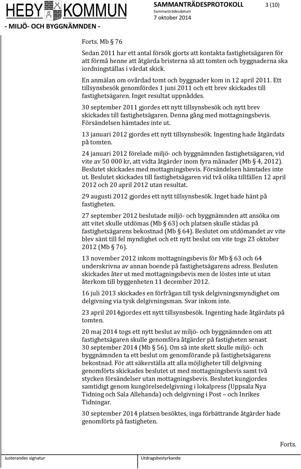 En anmälan m vårdad tmt ch byggnader km in 12 april 2011. Ett tillsynsbesök genmfördes 1 juni 2011 ch ett brev skickades till fastighetsägaren. Inget resultat uppnåddes.