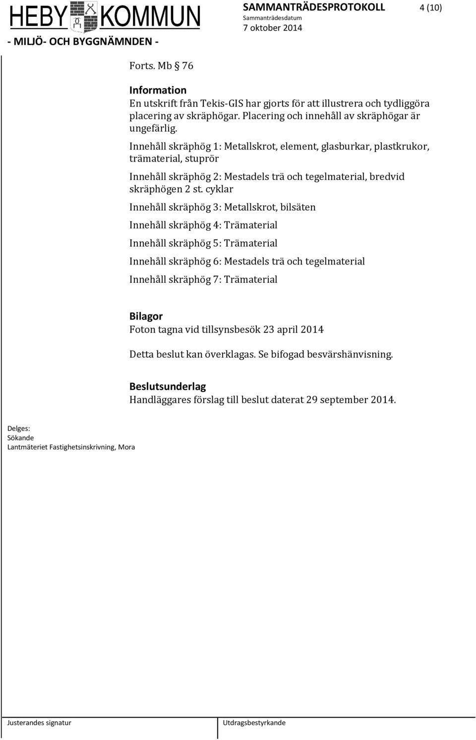 cyklar Innehåll skräphög 3: Metallskrt, bilsäten Innehåll skräphög 4: Trämaterial Innehåll skräphög 5: Trämaterial Innehåll skräphög 6: Mestadels trä ch tegelmaterial Innehåll skräphög 7: Trämaterial