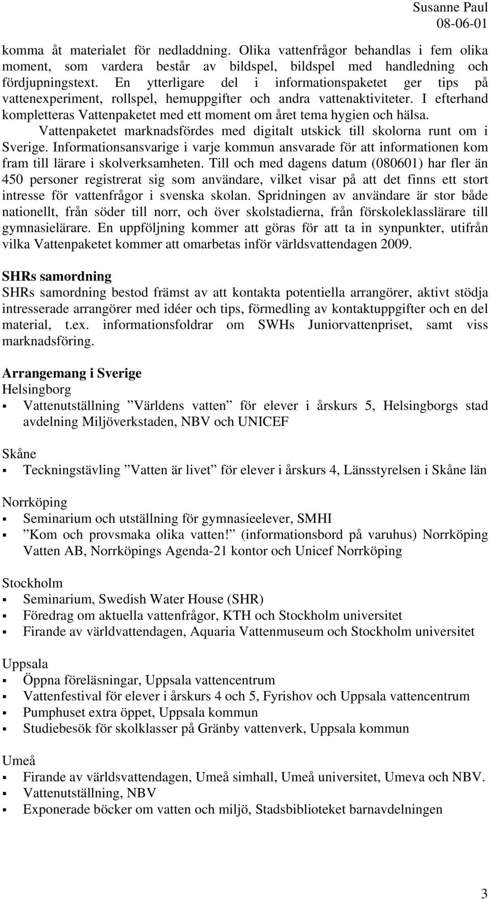 I efterhand kompletteras Vattenpaketet med ett moment om året tema hygien och hälsa. Vattenpaketet marknadsfördes med digitalt utskick till skolorna runt om i Sverige.