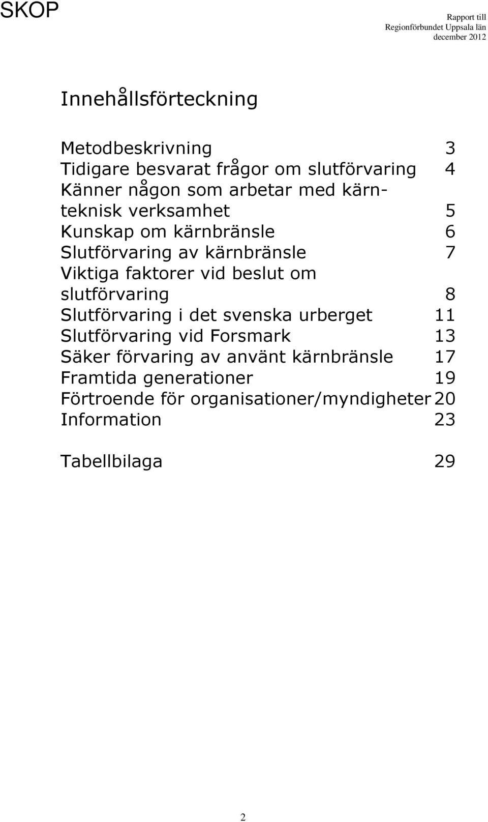 slutförvaring 8 Slutförvaring i det svenska urberget 11 Slutförvaring vid Forsmark 13 Säker förvaring av använt