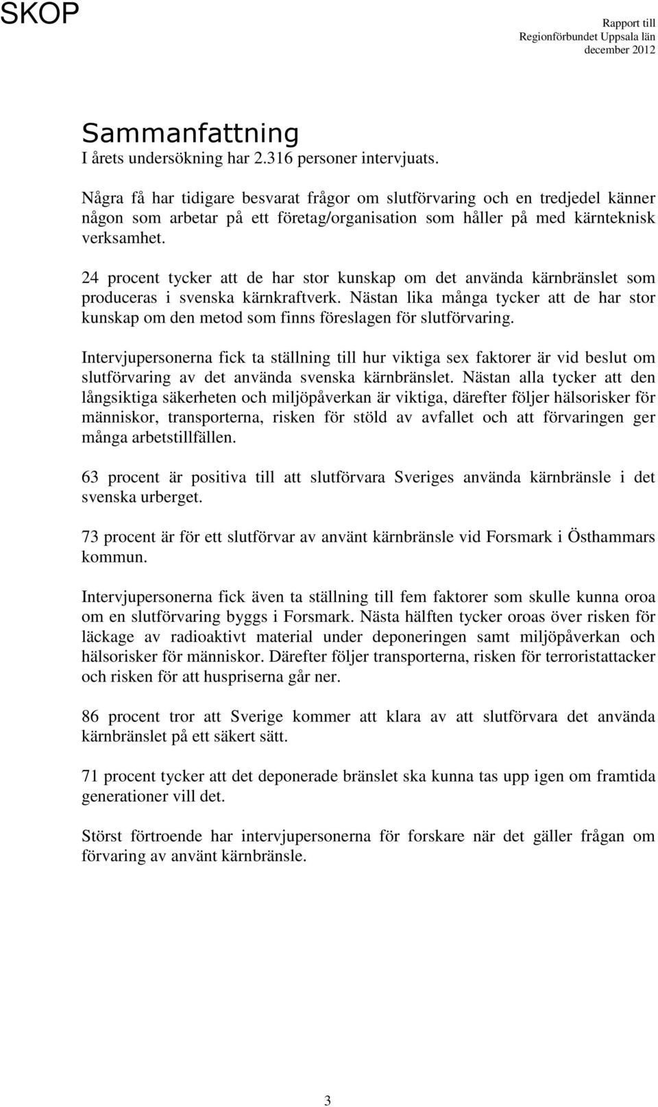 24 procent tycker att de har stor kunskap om det använda kärnbränslet som produceras i svenska kärnkraftverk.