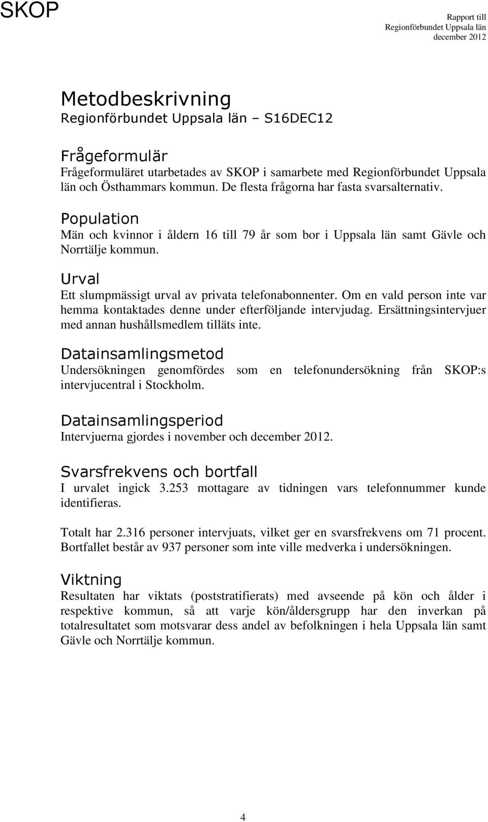 Om en vald person inte var hemma kontaktades denne under efterföljande intervjudag. Ersättningsintervjuer med annan hushållsmedlem tilläts inte.