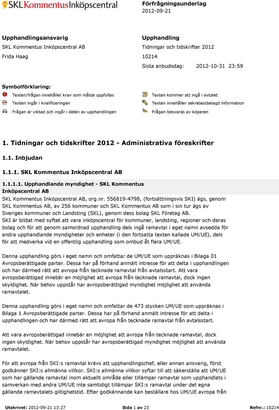 information Frågan besvaras av köparen 1. Tidningar och tidskrifter 2012 - Administrativa föreskrifter 1.1. Inbjudan 1.1.1. SKL Kommentus Inköpscentral AB 1.1.1.1. Upphandlande myndighet - SKL Kommentus Inköpscentral AB SKL Kommentus Inköpscentral AB, org.