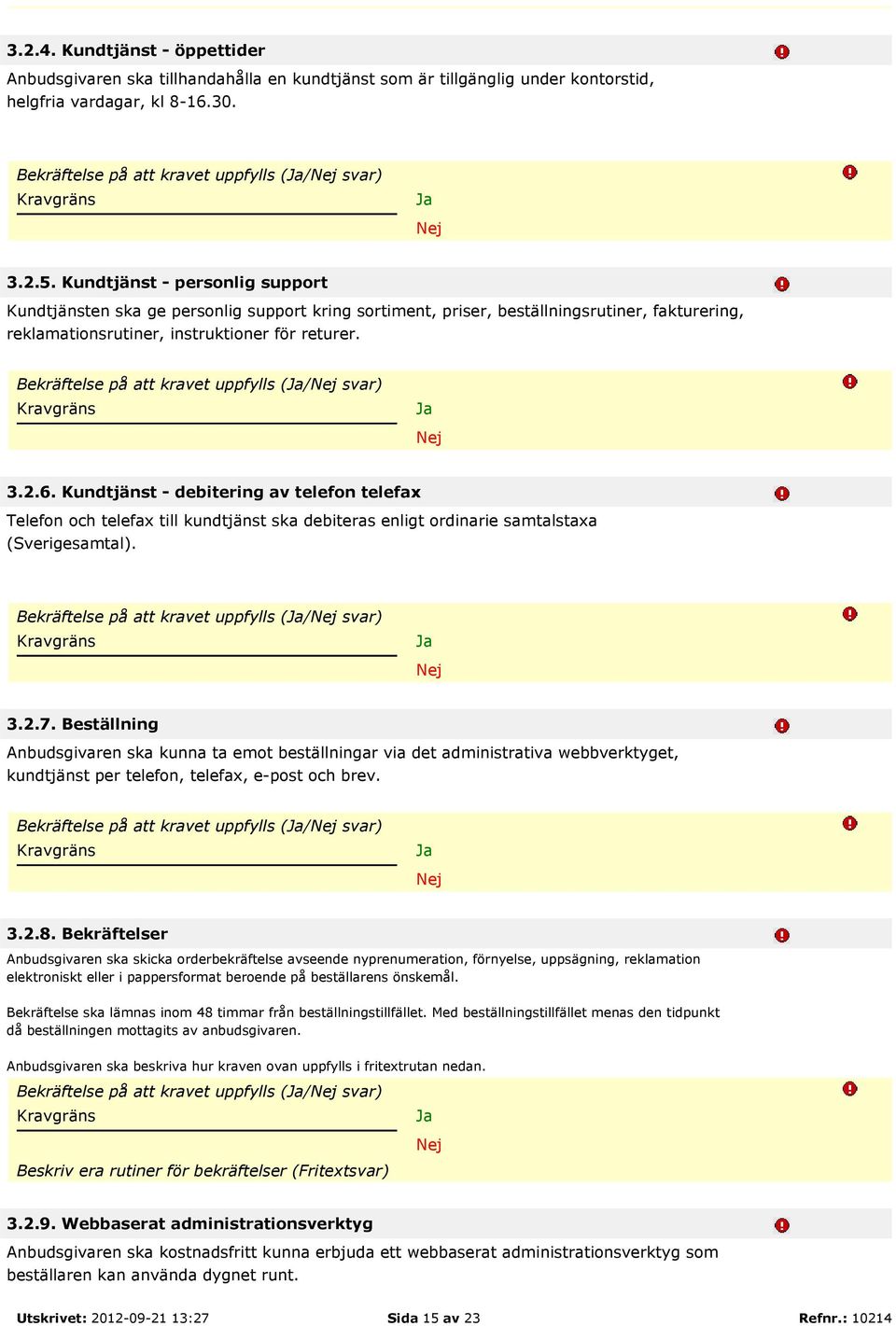 Bekräftelse på att kravet uppfylls (/ svar) 3.2.6. Kundtjänst - debitering av telefon telefax Telefon och telefax till kundtjänst ska debiteras enligt ordinarie samtalstaxa (Sverigesamtal).