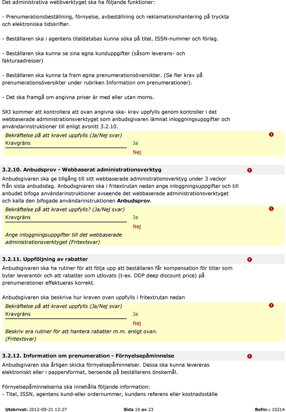 - Beställaren ska kunna se sina egna kunduppgifter (såsom leverans- och fakturaadresser) - Beställaren ska kunna ta fram egna prenumerationsöversikter.