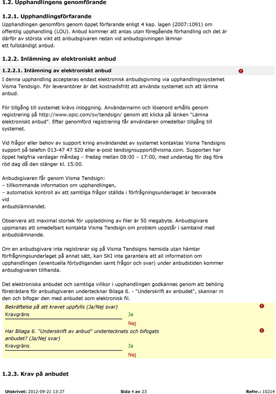 2.2.1. Inlämning av elektroniskt anbud I denna upphandling accepteras endast elektronisk anbudsgivning via upphandlingssystemet Visma Tendsign.