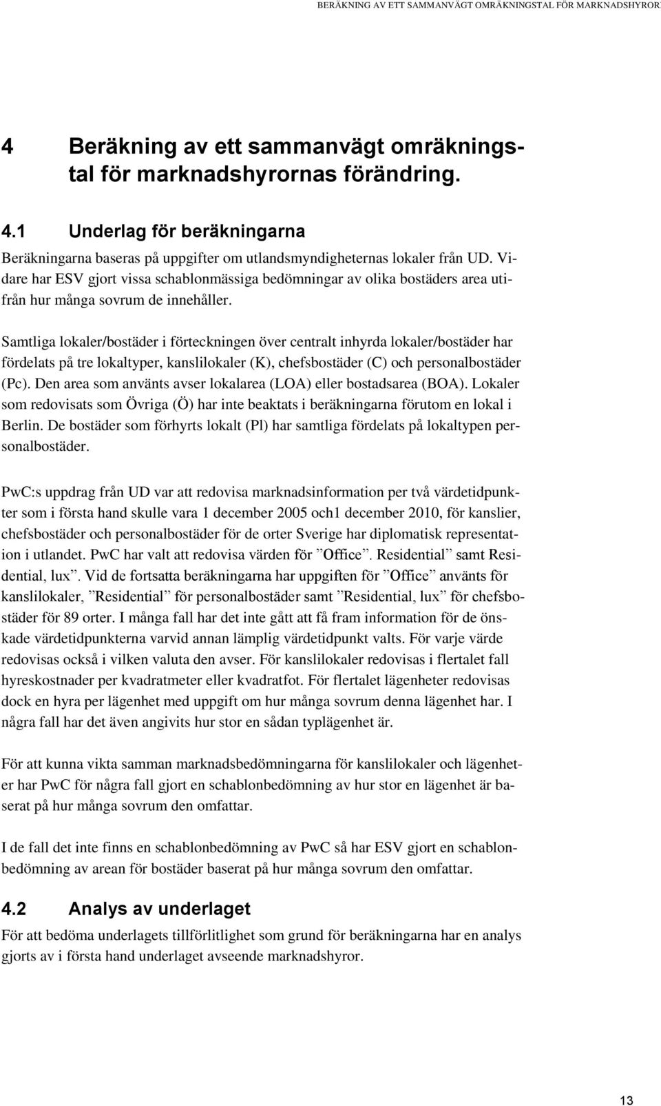 Samtliga lokaler/bostäder i förteckningen över centralt inhyrda lokaler/bostäder har fördelats på tre lokaltyper, kanslilokaler (K), chefsbostäder (C) och personalbostäder (Pc).