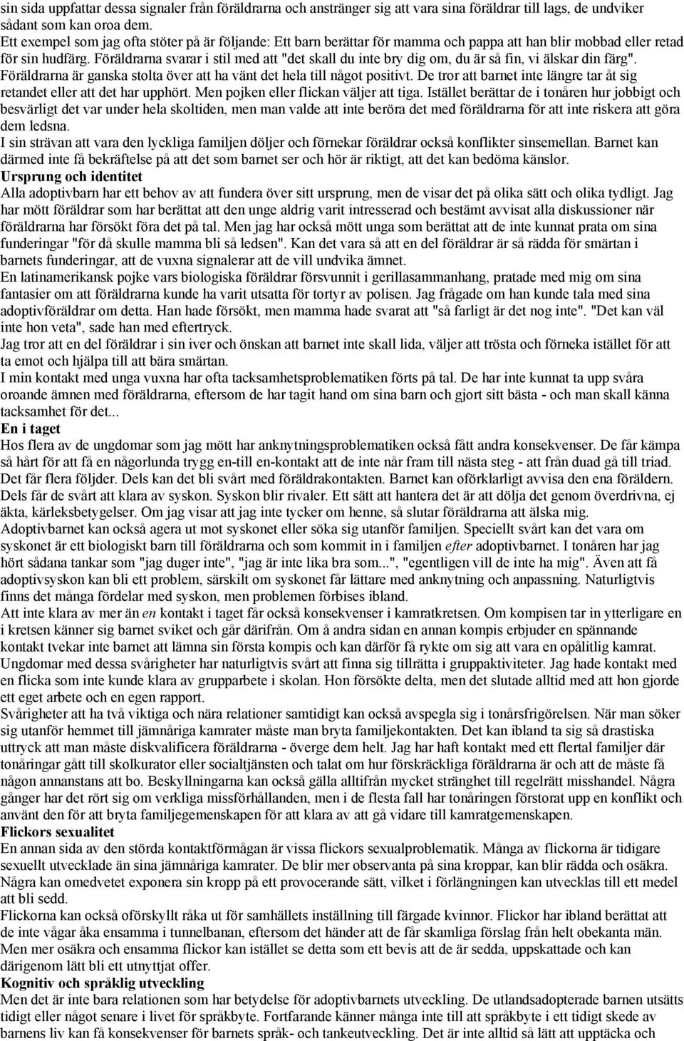Föräldrarna svarar i stil med att "det skall du inte bry dig om, du är så fin, vi älskar din färg". Föräldrarna är ganska stolta över att ha vänt det hela till något positivt.