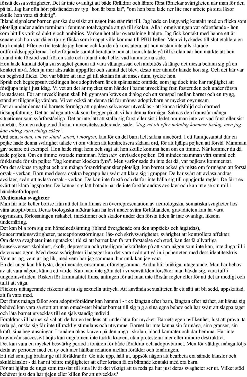 Ibland signalerar barnen ganska drastiskt att något inte står rätt till. Jag hade en långvarig kontakt med en flicka som plötsligt under andra terminen i femman totalvägrade att gå till skolan.