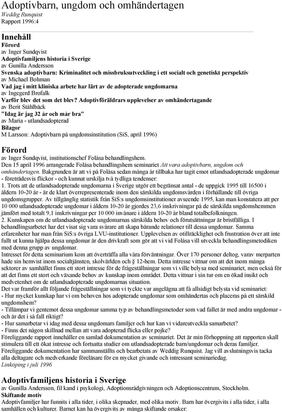 Adoptivföräldrars upplevelser av omhändertagande av Berit Ståhlbäck "Idag är jag 32 år och mår bra" av Maria - utlandsadopterad Bilagor M Larsson: Adoptivbarn på ungdomsinstitution (SiS, april 1996)