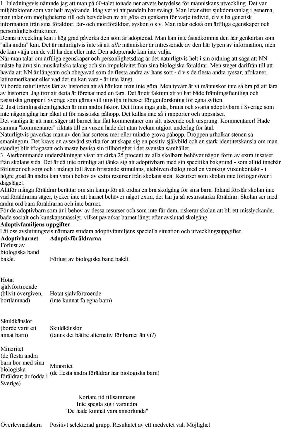 morfföräldrar, syskon o s v. Man talar också om ärftliga egenskaper och personlighetsstrukturer. Denna utveckling kan i hög grad påverka den som är adopterad.