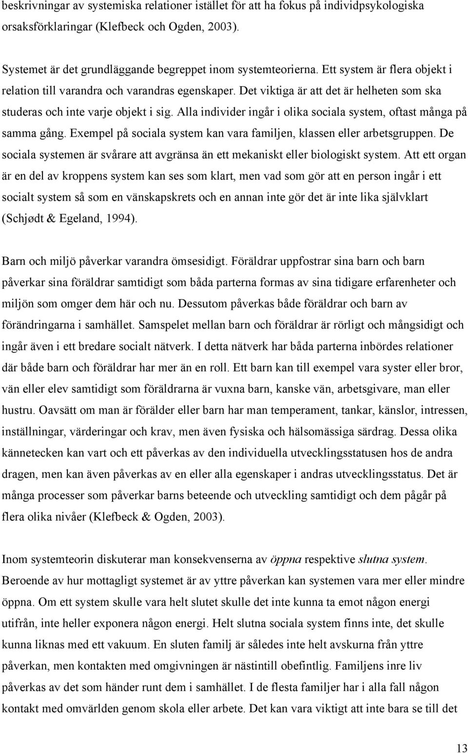 Alla individer ingår i olika sociala system, oftast många på samma gång. Exempel på sociala system kan vara familjen, klassen eller arbetsgruppen.