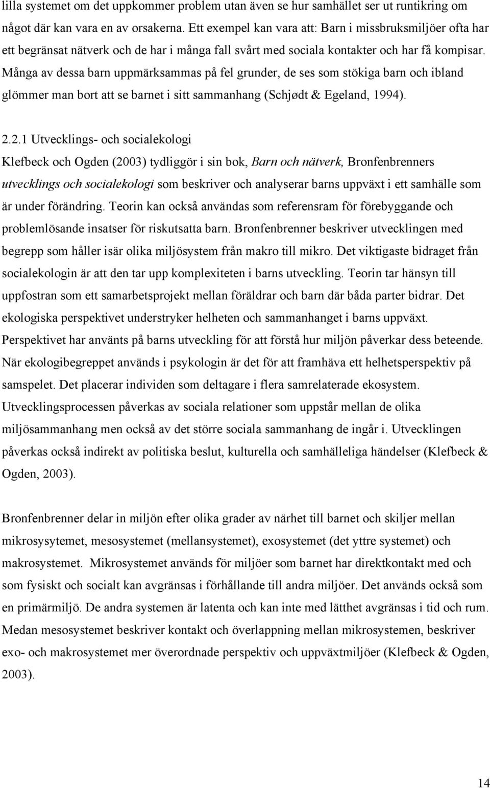 Många av dessa barn uppmärksammas på fel grunder, de ses som stökiga barn och ibland glömmer man bort att se barnet i sitt sammanhang (Schjødt & Egeland, 1994). 2.