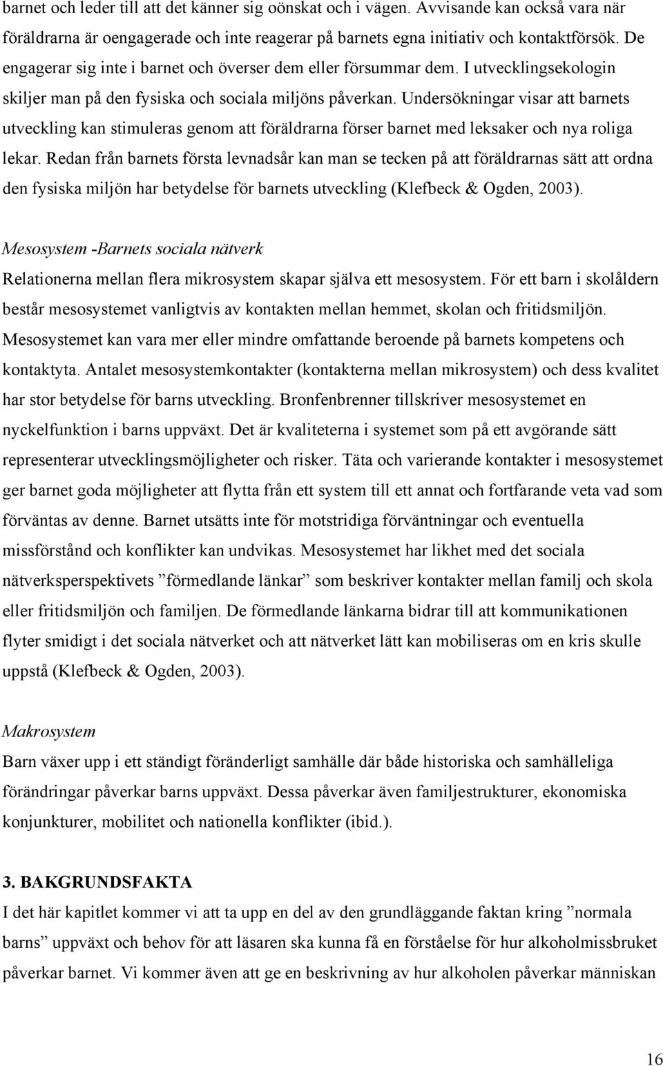 Undersökningar visar att barnets utveckling kan stimuleras genom att föräldrarna förser barnet med leksaker och nya roliga lekar.