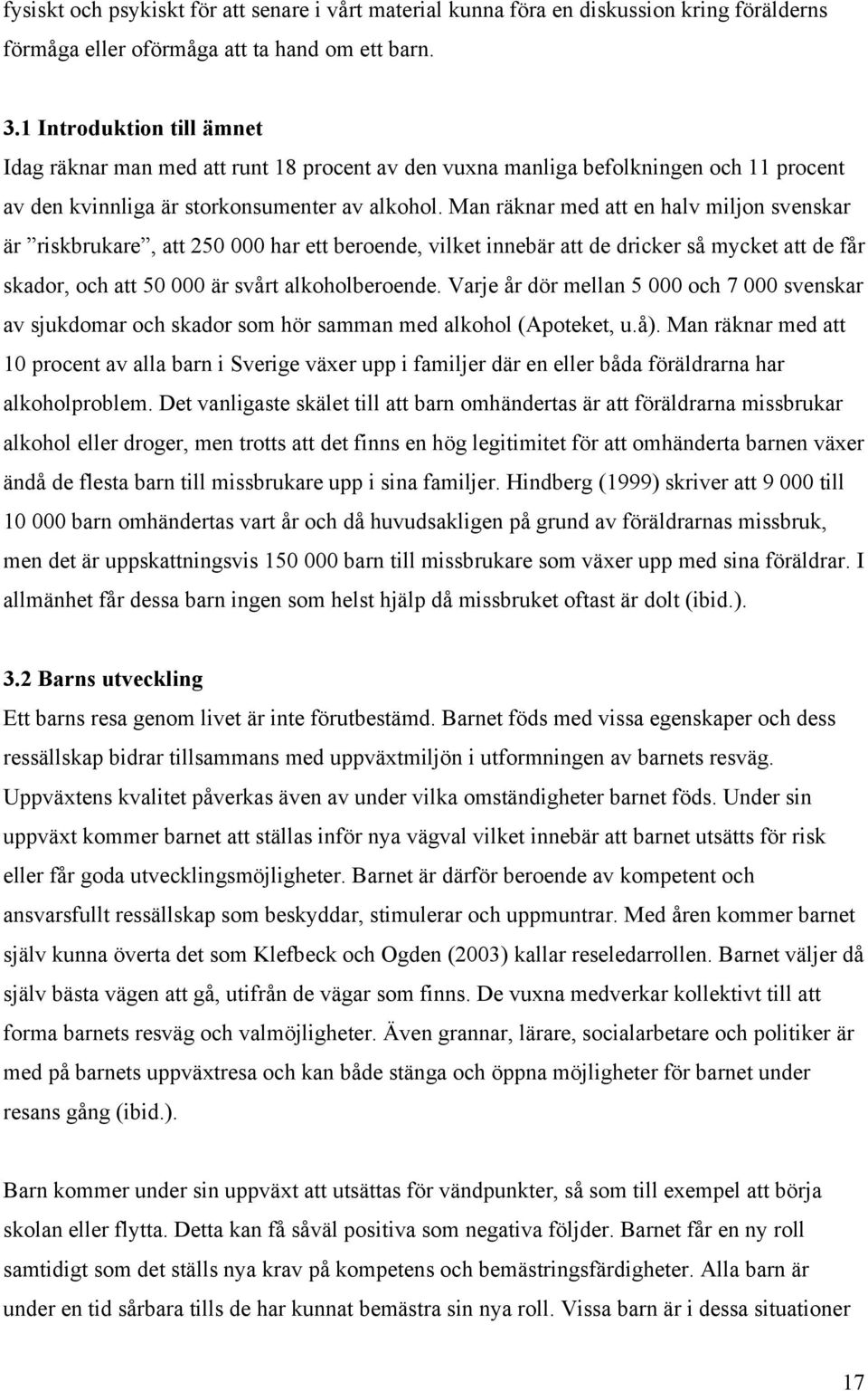 Man räknar med att en halv miljon svenskar är riskbrukare, att 250 000 har ett beroende, vilket innebär att de dricker så mycket att de får skador, och att 50 000 är svårt alkoholberoende.