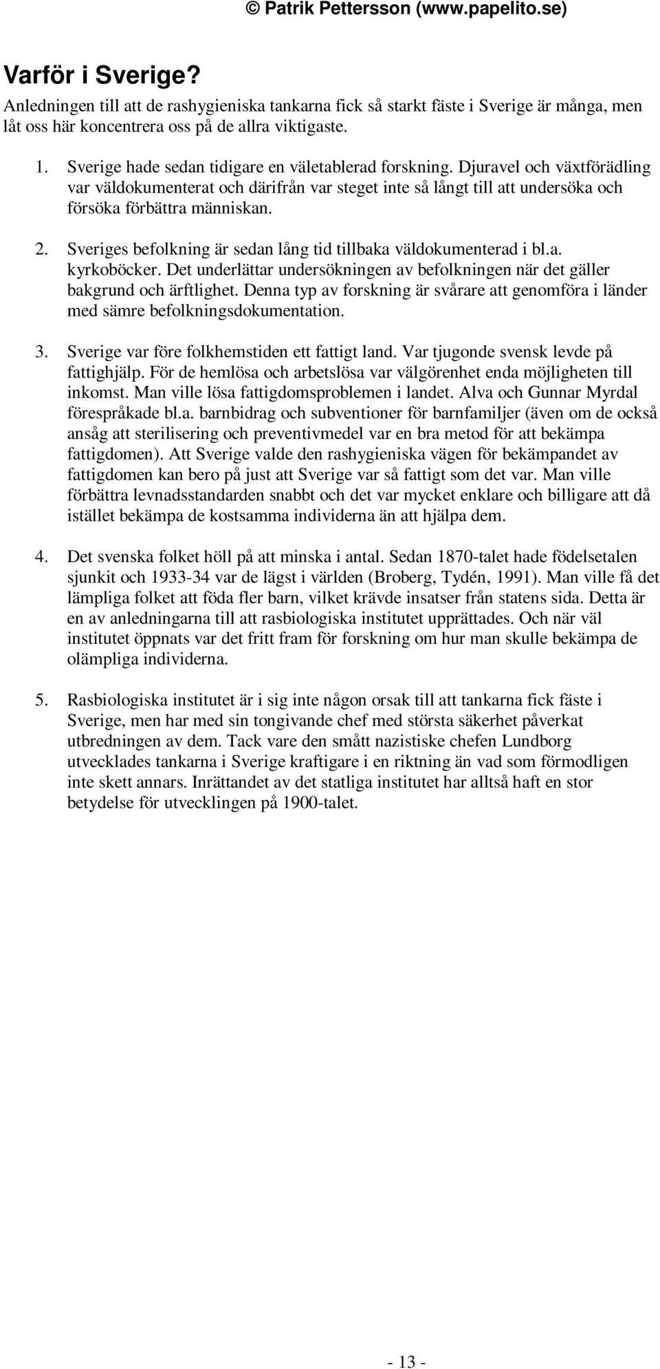 Sveriges befolkning är sedan lång tid tillbaka väldokumenterad i bl.a. kyrkoböcker. Det underlättar undersökningen av befolkningen när det gäller bakgrund och ärftlighet.