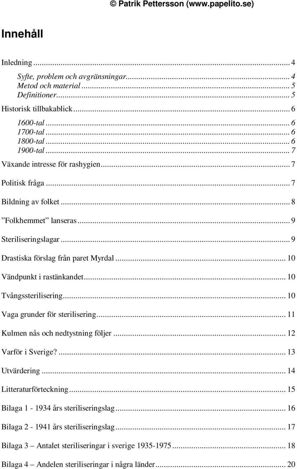 .. 10 Vändpunkt i rastänkandet... 10 Tvångssterilisering... 10 Vaga grunder för sterilisering... 11 Kulmen nås och nedtystning följer... 12 Varför i Sverige?... 13 Utvärdering.