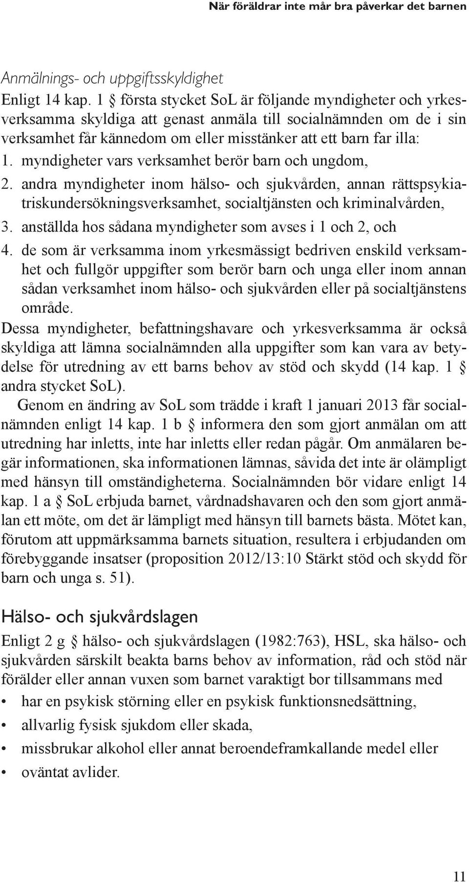 myndigheter vars verksamhet berör barn och ungdom, 2. andra myndigheter inom hälso- och sjukvården, annan rättspsykiatriskundersökningsverksamhet, socialtjänsten och kriminalvården, 3.