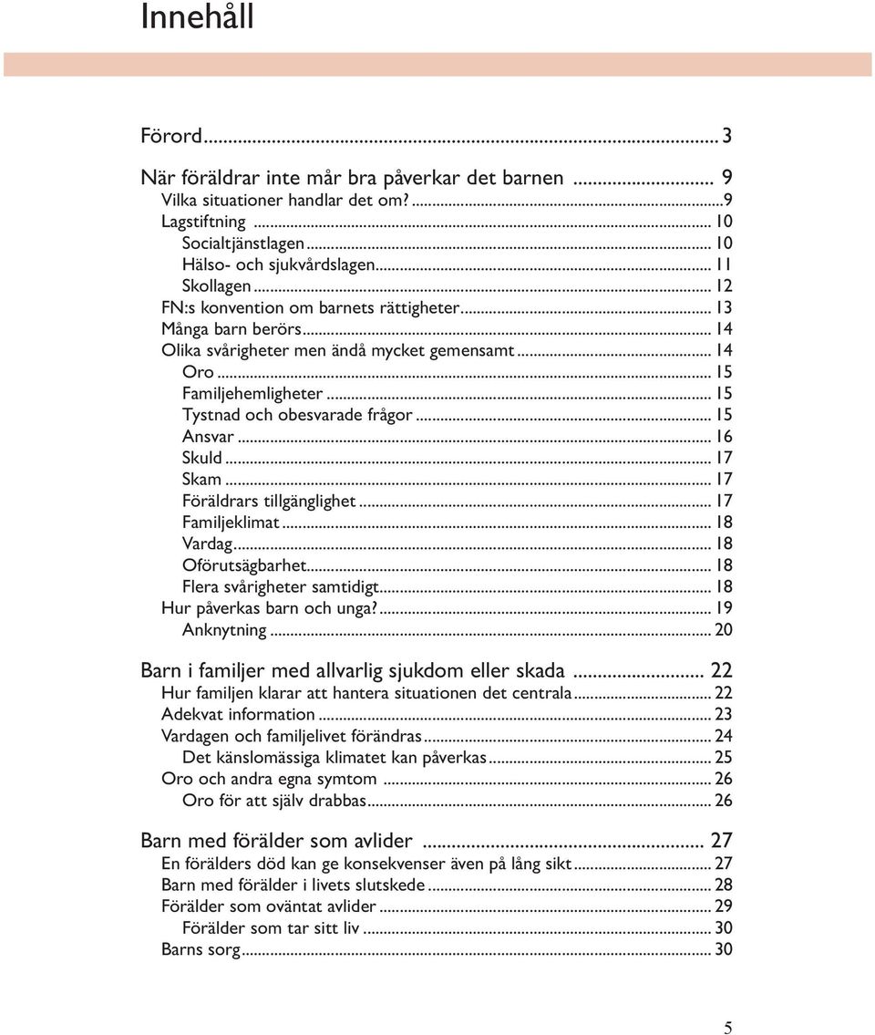 .. 15 Ansvar... 16 Skuld... 17 Skam... 17 Föräldrars tillgänglighet... 17 Familjeklimat... 18 Vardag... 18 Oförutsägbarhet... 18 Flera svårigheter samtidigt... 18 Hur påverkas barn och unga?