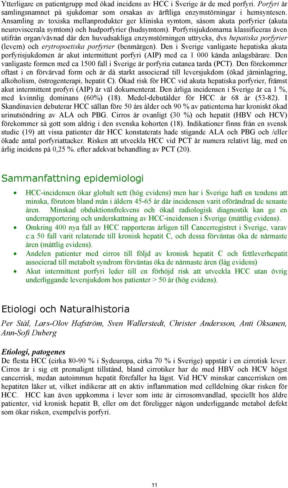 Porfyrisjukdomarna klassificeras även utifrån organ/vävnad där den huvudsakliga enzymstörningen uttrycks, dvs hepatiska porfyrier (levern) och erytropoetiska porfyrier (benmärgen).