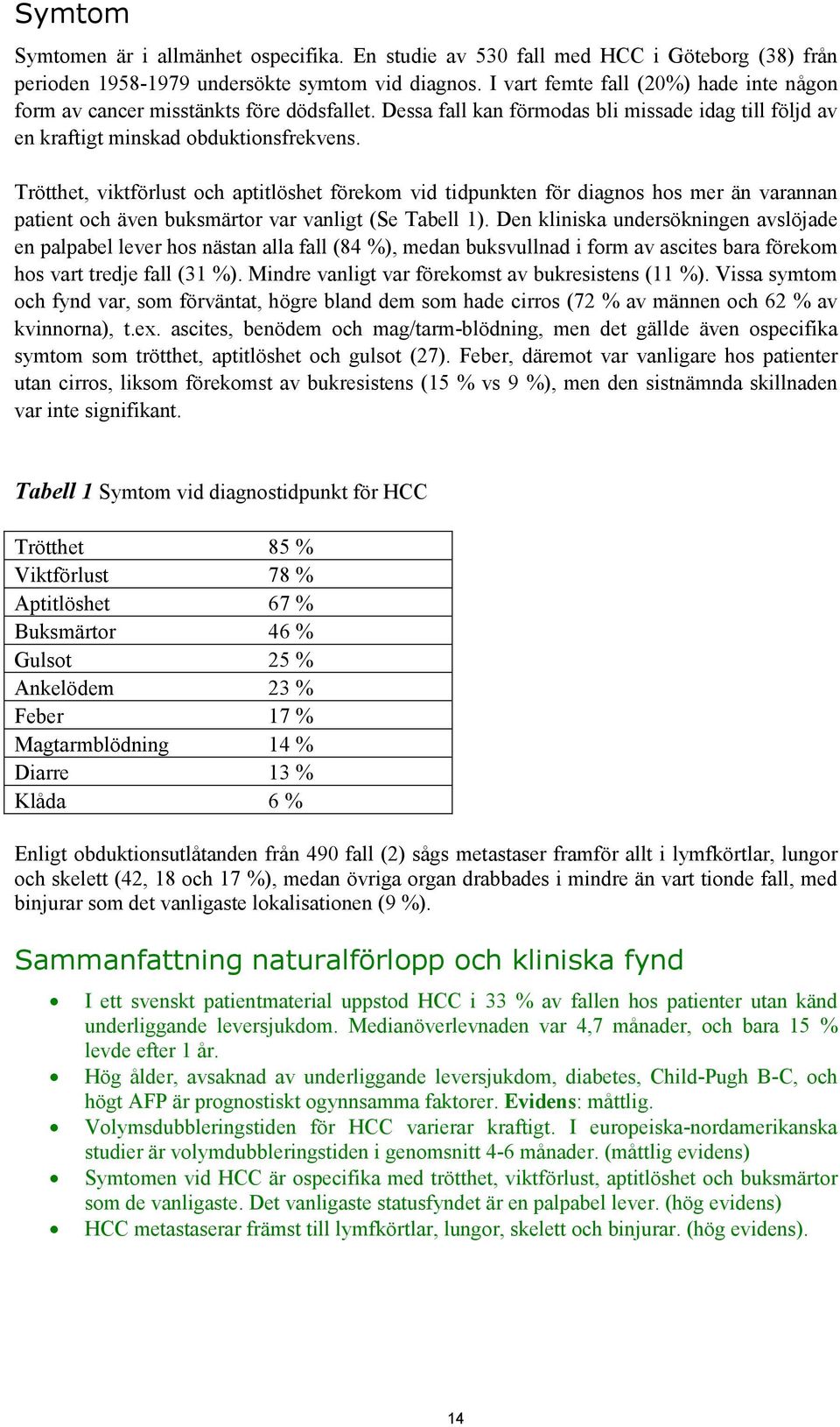 Trötthet, viktförlust och aptitlöshet förekom vid tidpunkten för diagnos hos mer än varannan patient och även buksmärtor var vanligt (Se Tabell 1).