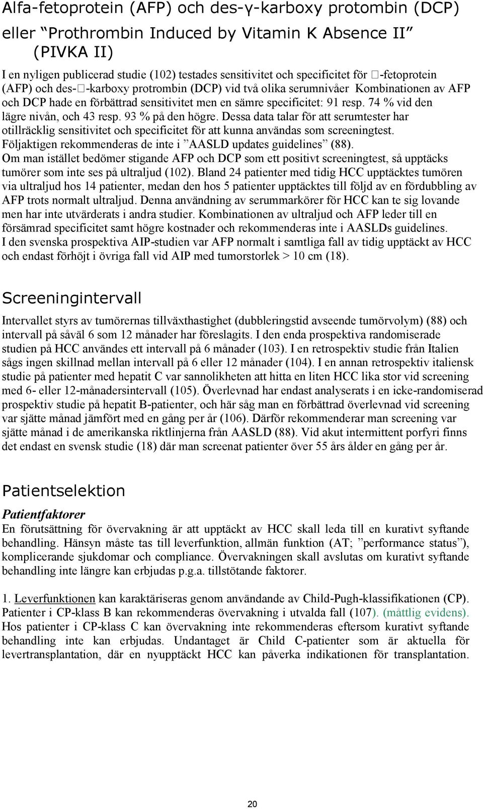 74 % vid den lägre nivån, och 43 resp. 93 % på den högre. Dessa data talar för att serumtester har otillräcklig sensitivitet och specificitet för att kunna användas som screeningtest.