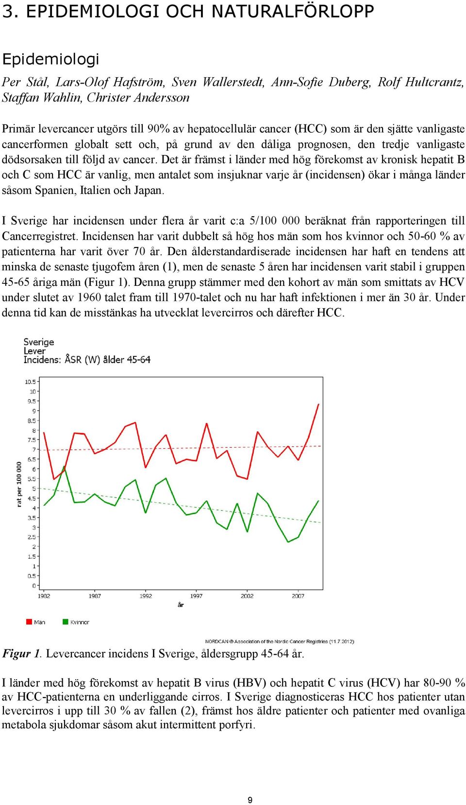 Det är främst i länder med hög förekomst av kronisk hepatit B och C som HCC är vanlig, men antalet som insjuknar varje år (incidensen) ökar i många länder såsom Spanien, Italien och Japan.