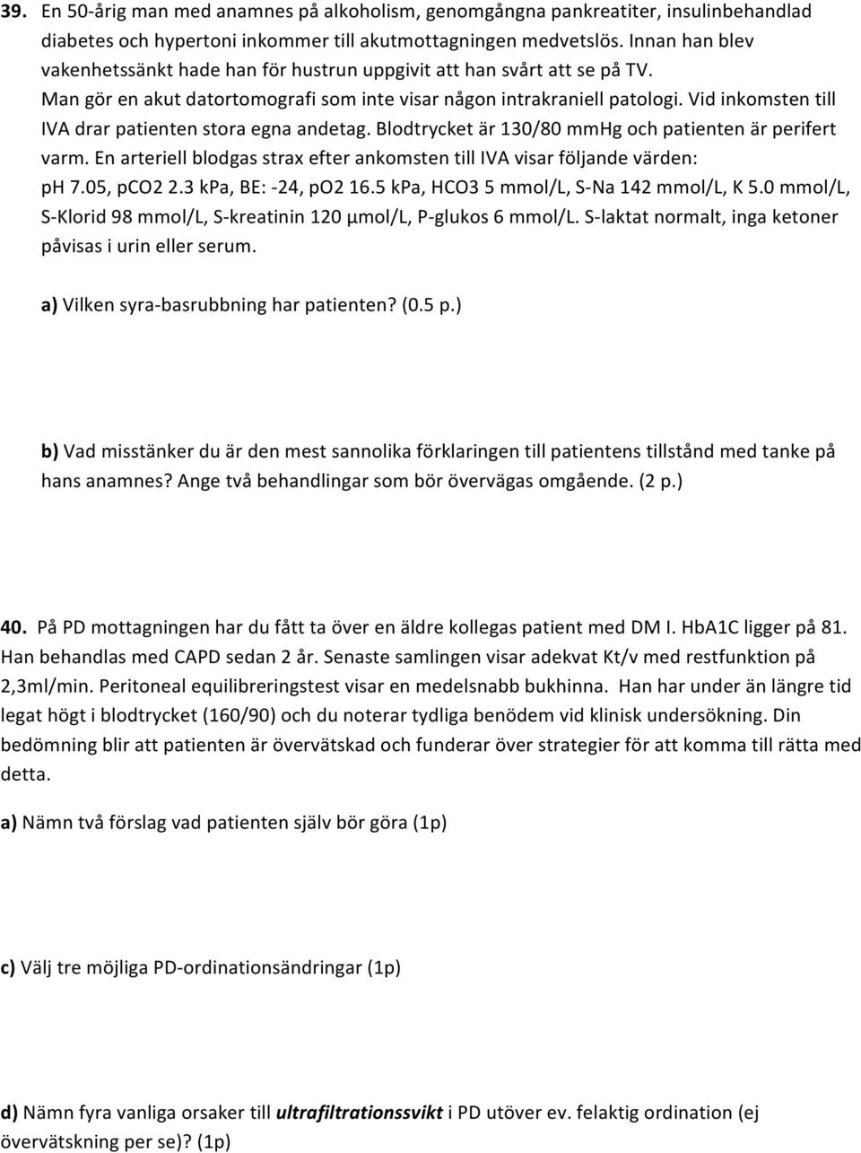 Vid inkomsten till IVA drar patienten stora egna andetag. Blodtrycket är 130/80 mmhg och patienten är perifert varm. En arteriell blodgas strax efter ankomsten till IVA visar följande värden: ph 7.