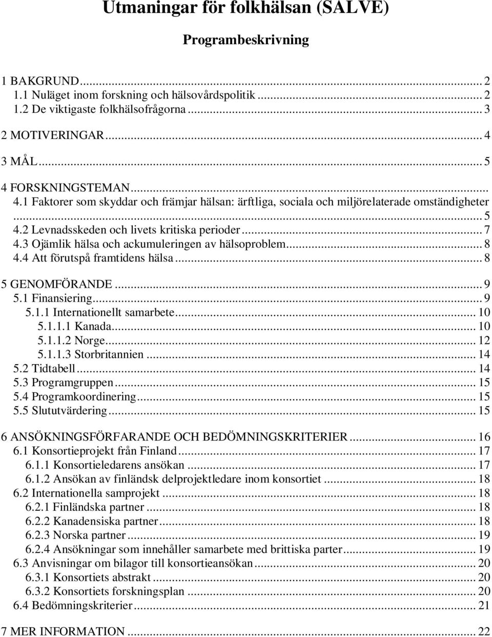 3 Ojämlik hälsa och ackumuleringen av hälsoproblem... 8 4.4 Att förutspå framtidens hälsa... 8 5 GENOMFÖRANDE... 9 5.1 Finansiering... 9 5.1.1 Internationellt samarbete... 10 5.1.1.1 Kanada... 10 5.1.1.2 Norge.